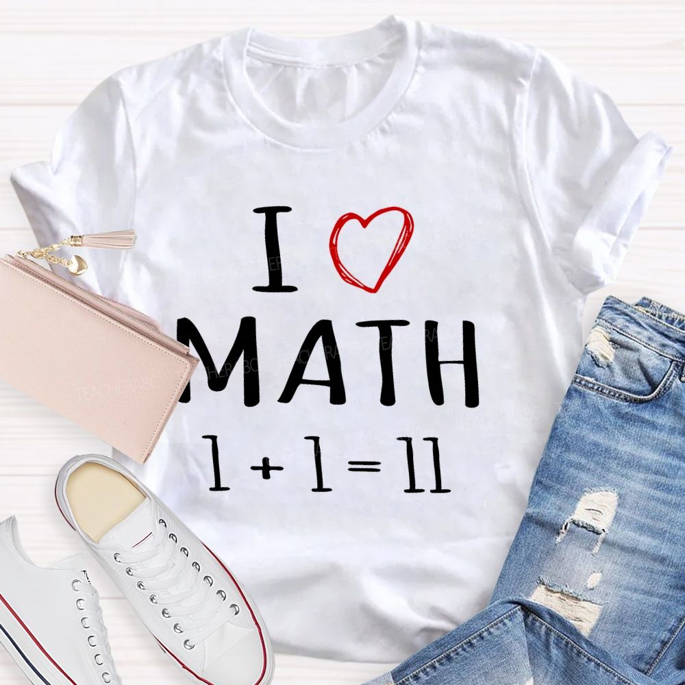 I Love math 1+1=11   Teacher T-shirt
