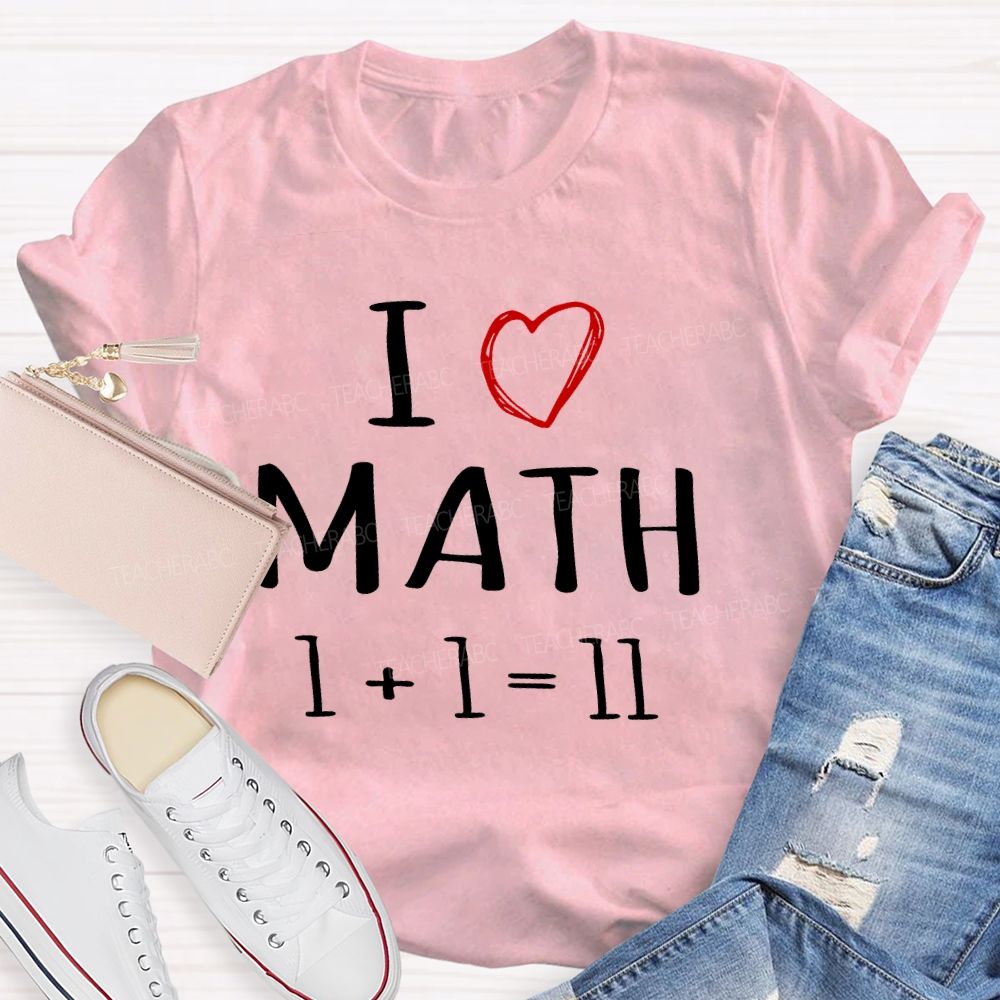 I Love math 1+1=11   Teacher T-shirt