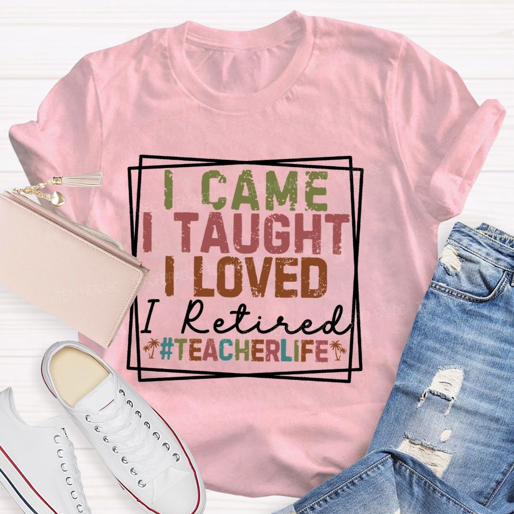I Came I Taught I Loved I Retired  Teacherlife  Teacher T-shirt