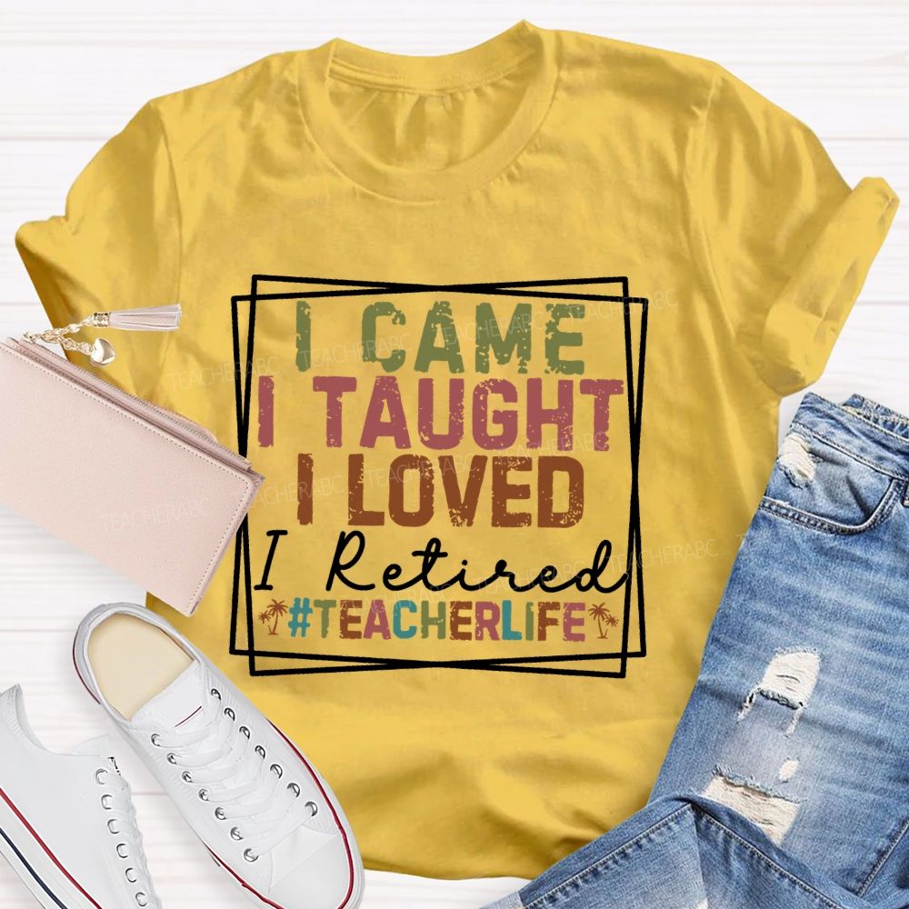 I Came I Taught I Loved I Retired  Teacherlife  Teacher T-shirt