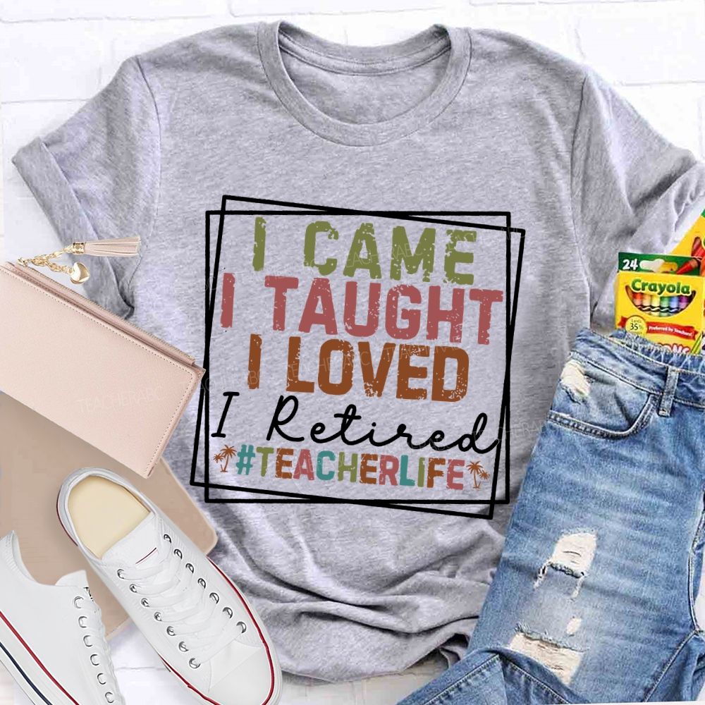 I Came I Taught I Loved I Retired  Teacherlife  Teacher T-shirt
