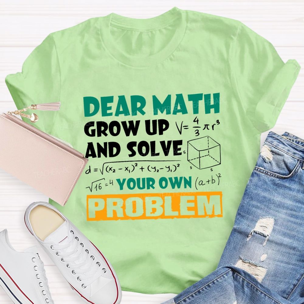 Dear Math Grow Up And Solve Your Own Problem Teacher T-shirt
