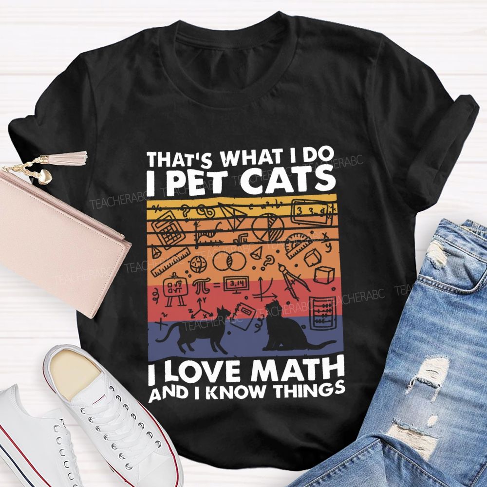 That'S What I Do I Pet Cats L Love Math And I Know Things Teacher T-shirt