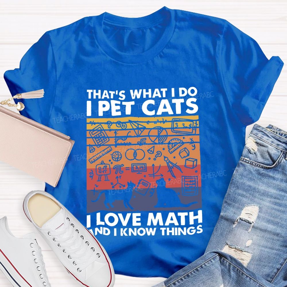 That'S What I Do I Pet Cats L Love Math And I Know Things Teacher T-shirt