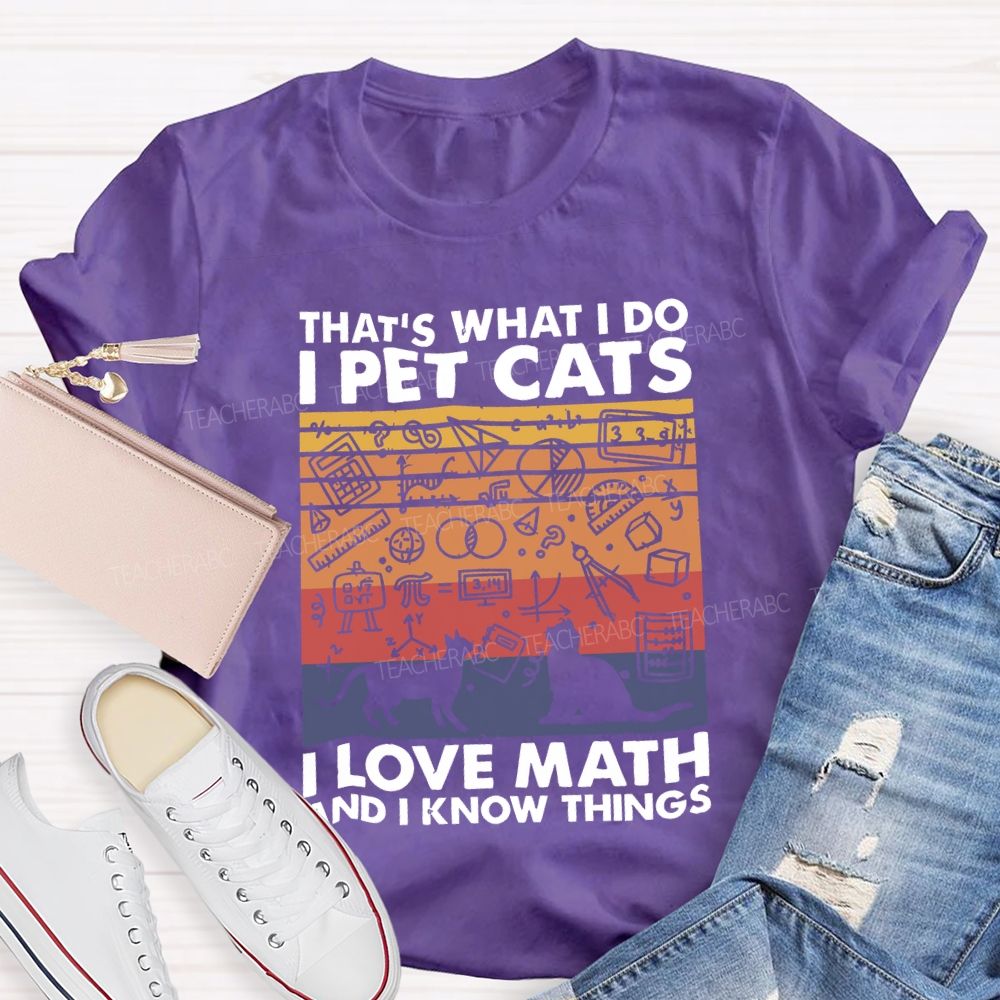 That'S What I Do I Pet Cats L Love Math And I Know Things Teacher T-shirt