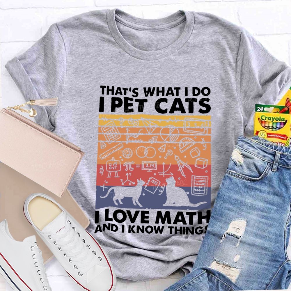 That'S What I Do I Pet Cats L Love Math And I Know Things Teacher T-shirt