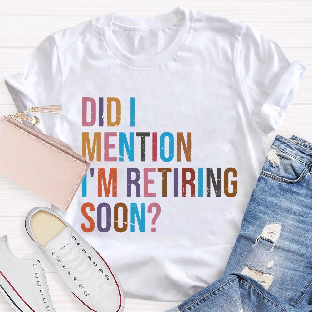 Did I Mention I'm Retiring Soon Teacher T-shirt