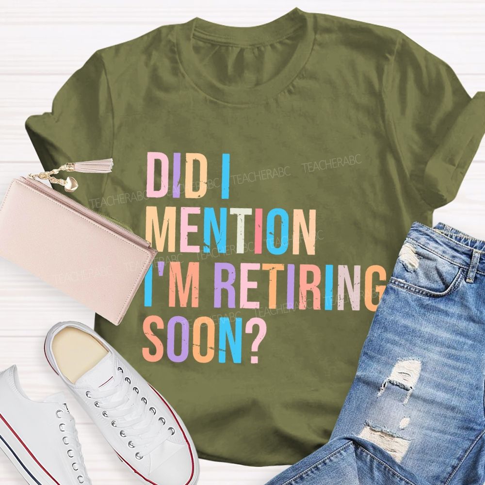 Did I Mention I'm Retiring Soon Teacher T-shirt