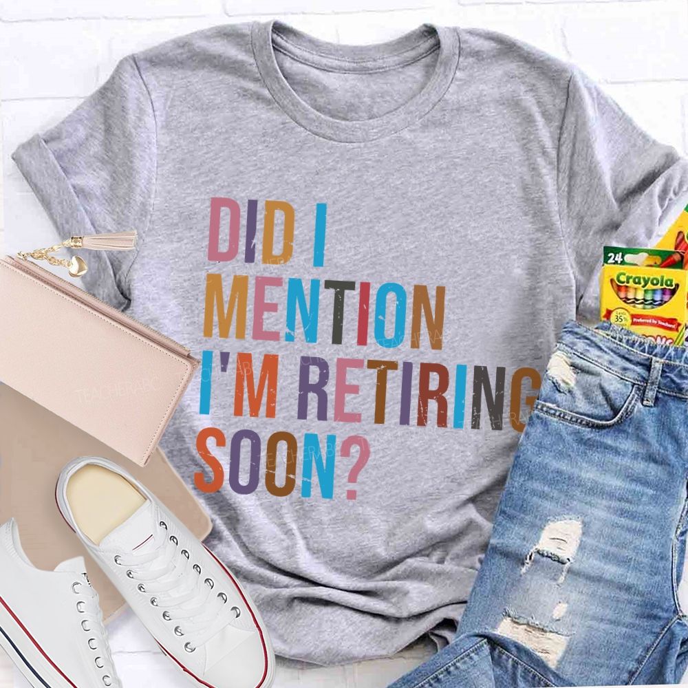 Did I Mention I'm Retiring Soon Teacher T-shirt
