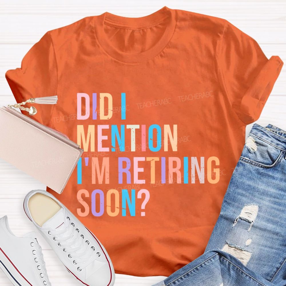 Did I Mention I'm Retiring Soon Teacher T-shirt