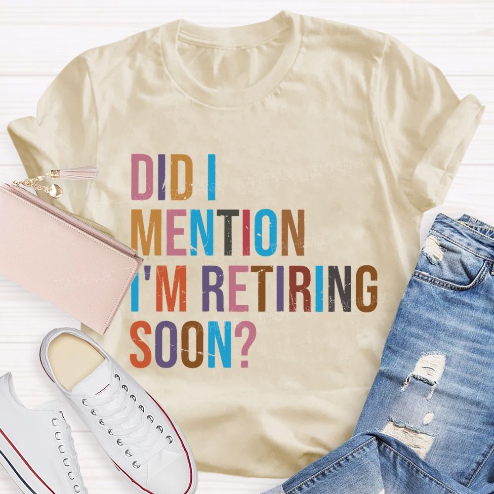Did I Mention I'm Retiring Soon Teacher T-shirt