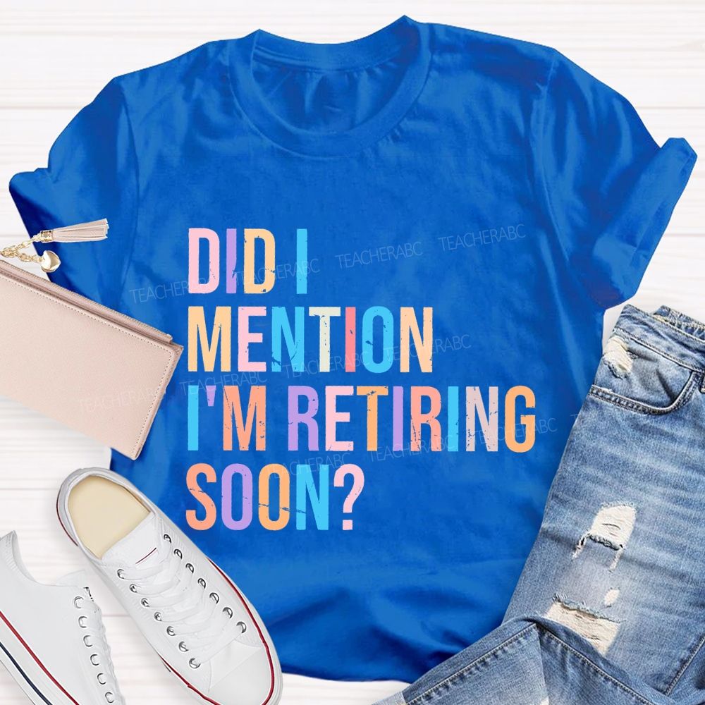Did I Mention I'm Retiring Soon Teacher T-shirt