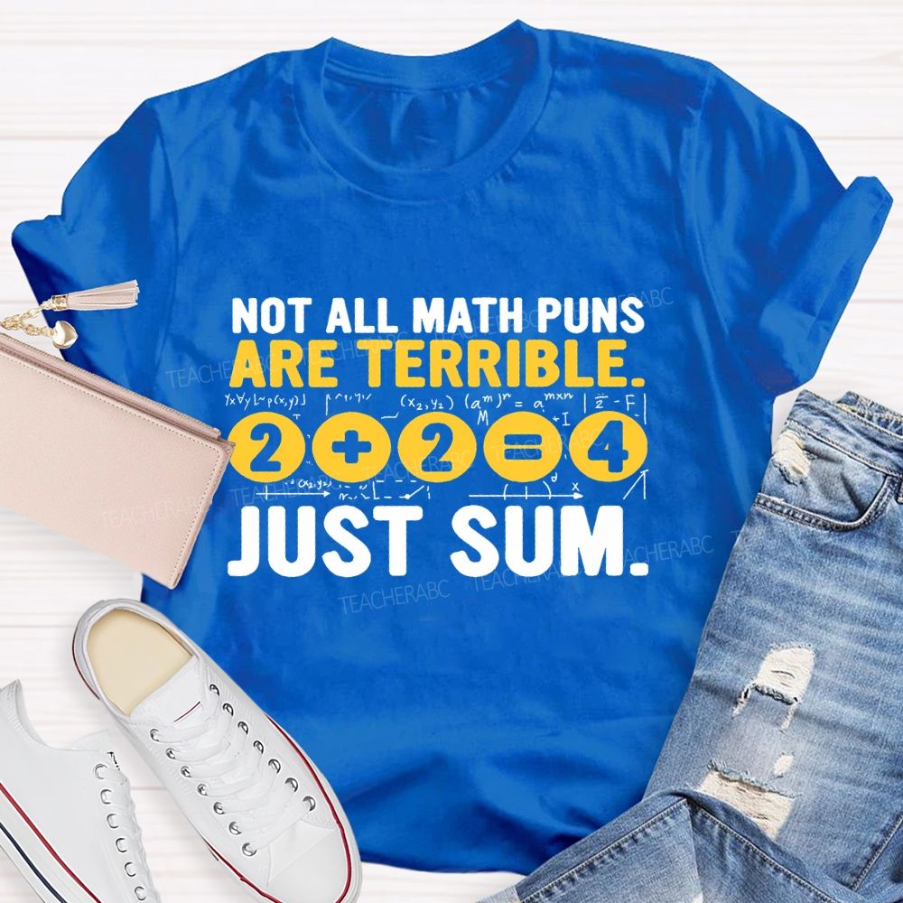 Not All Math Puns Are Terrible Just Sum Letters Teacher T-shirt