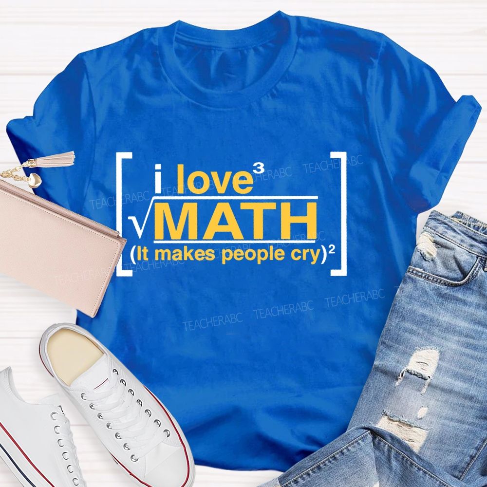 I Love Math It Makes People Cry Letters  Teacher T-shirt