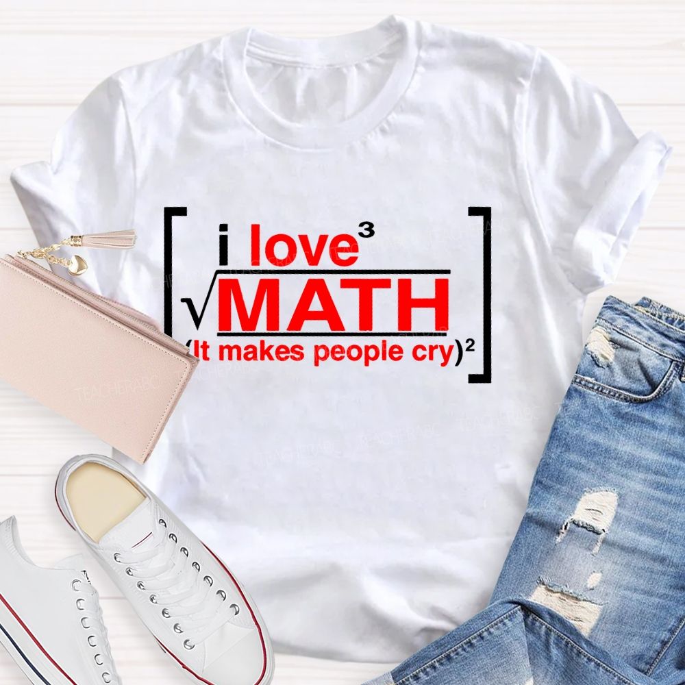 I Love Math It Makes People Cry Letters  Teacher T-shirt