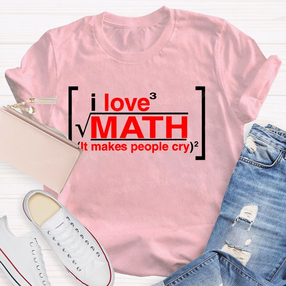 I Love Math It Makes People Cry Letters  Teacher T-shirt