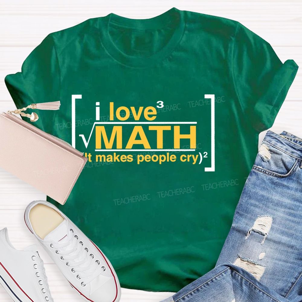 I Love Math It Makes People Cry Letters  Teacher T-shirt