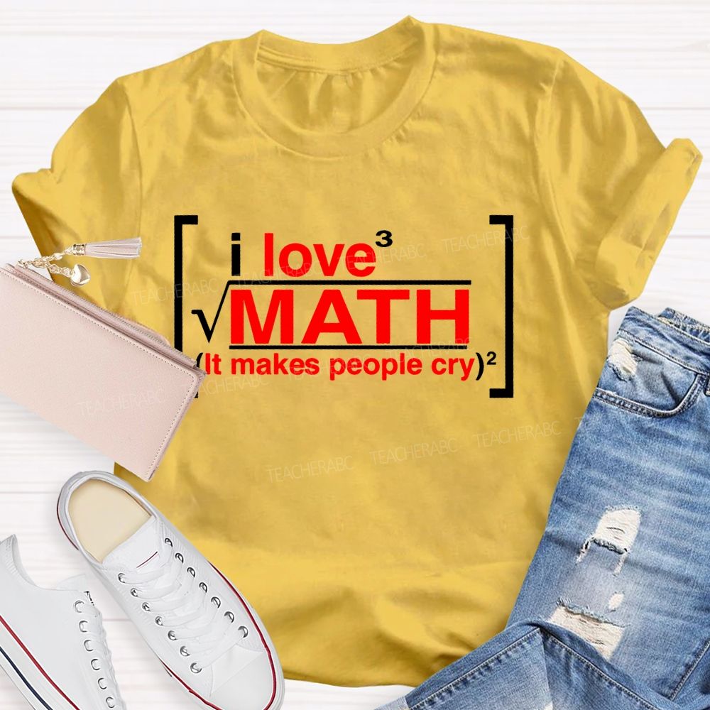 I Love Math It Makes People Cry Letters  Teacher T-shirt
