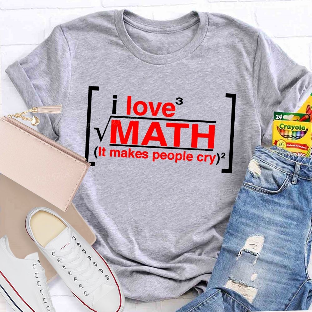 I Love Math It Makes People Cry Letters  Teacher T-shirt