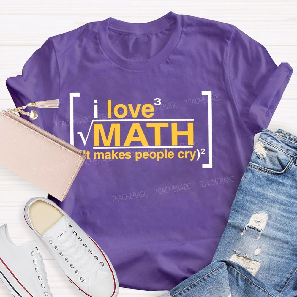 I Love Math It Makes People Cry Letters  Teacher T-shirt