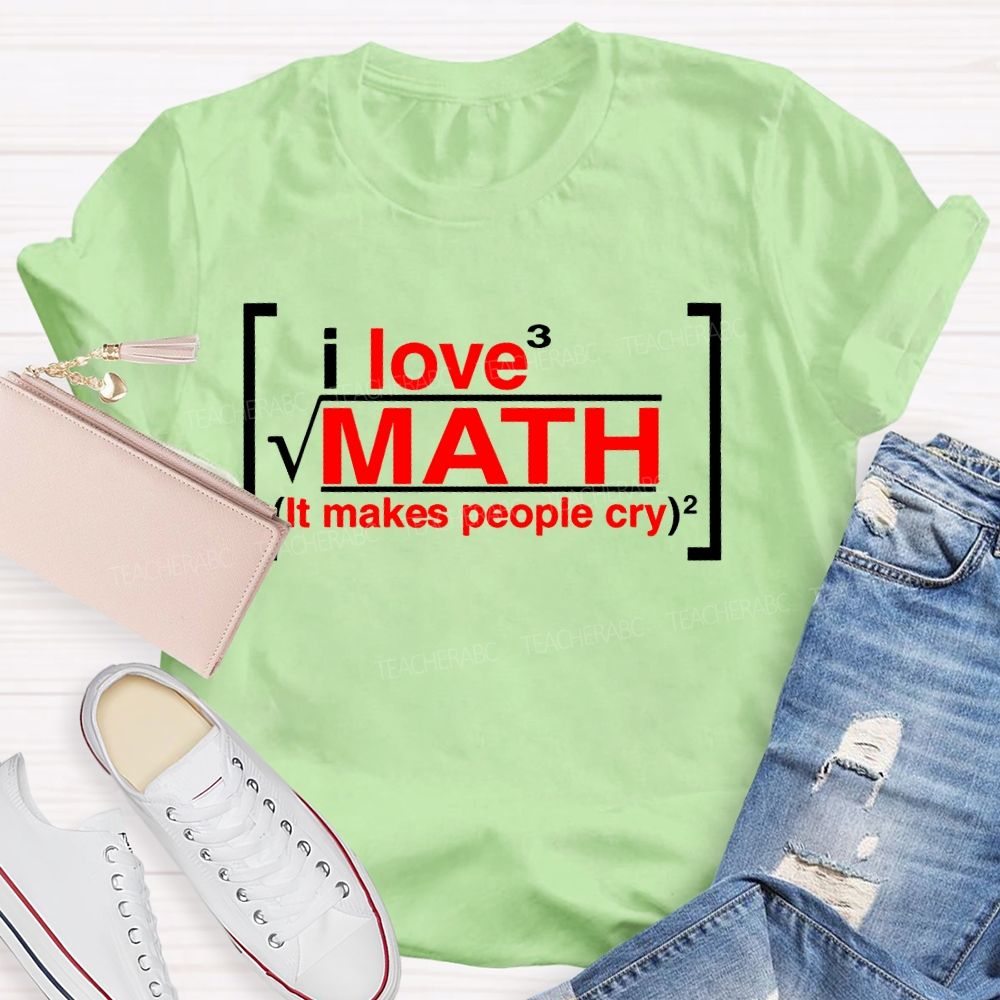 I Love Math It Makes People Cry Letters  Teacher T-shirt