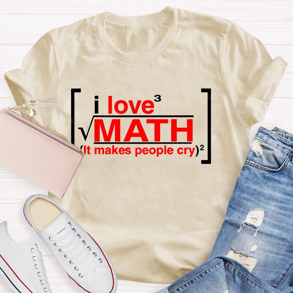 I Love Math It Makes People Cry Letters  Teacher T-shirt