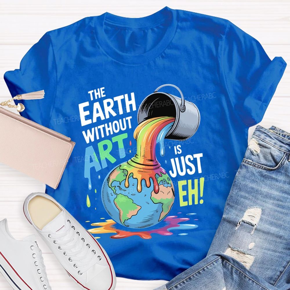 The Earth Without Art Is Just Eh Colorful Letters  Teacher T-shirt