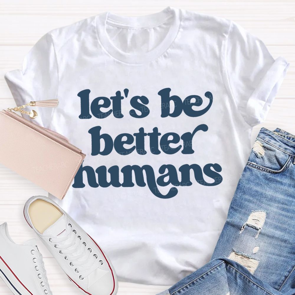Let'S Be Better Humans Teacher T-shirt