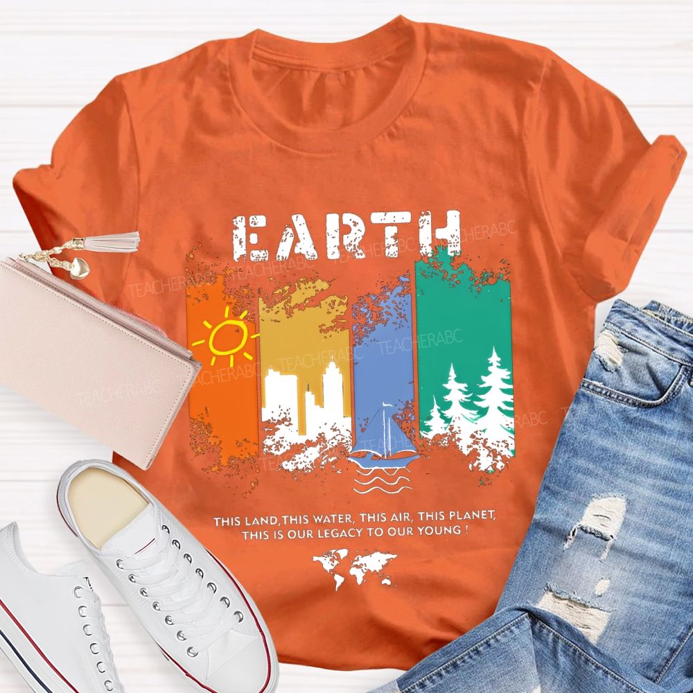 Earth This Land This Water This Air This Planet This Is Our Legacy To Our Young T-shirt