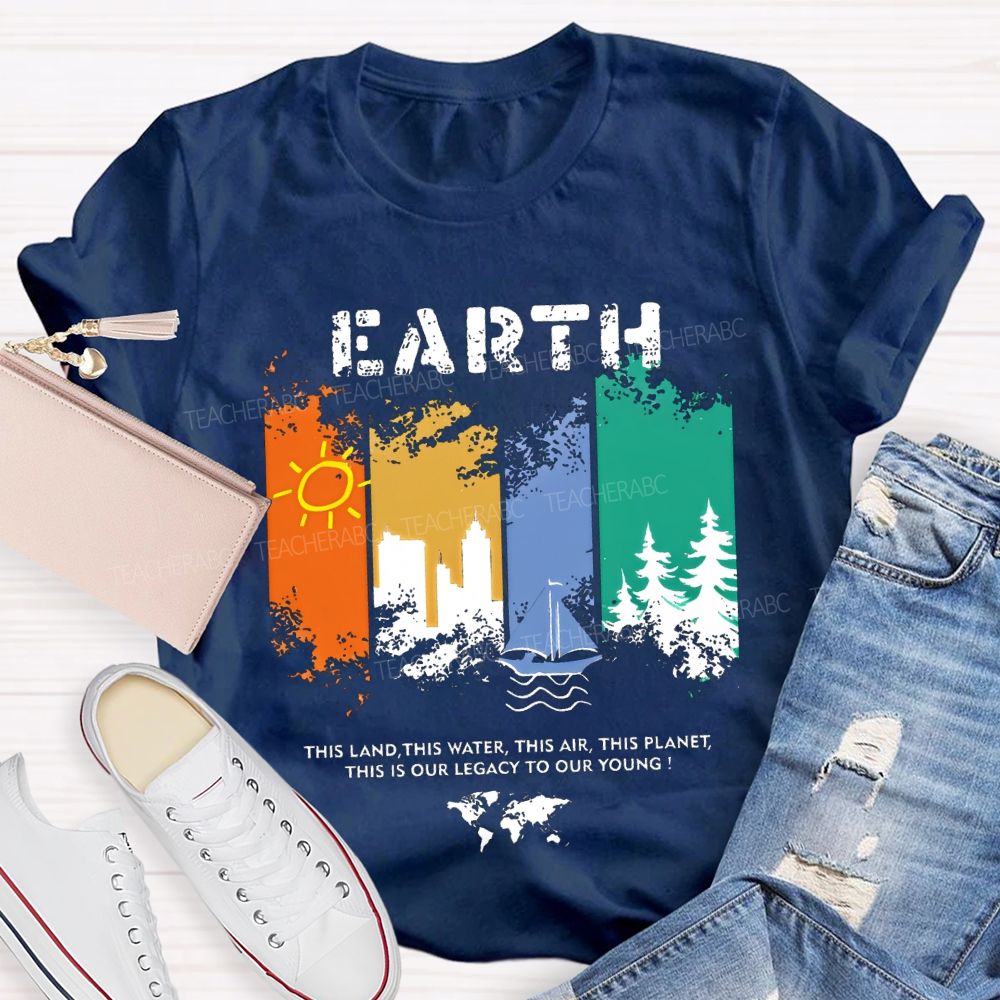 Earth This Land This Water This Air This Planet This Is Our Legacy To Our Young T-shirt