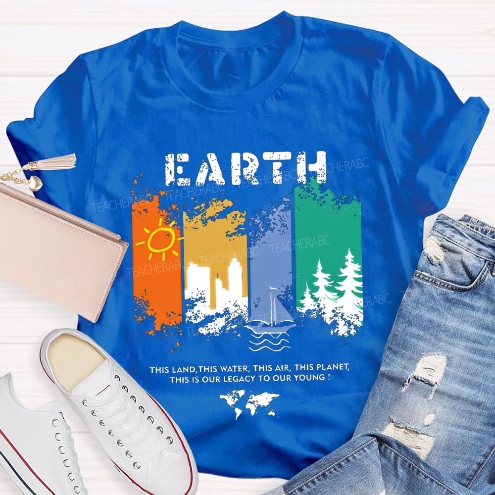 Earth This Land This Water This Air This Planet This Is Our Legacy To Our Young T-shirt