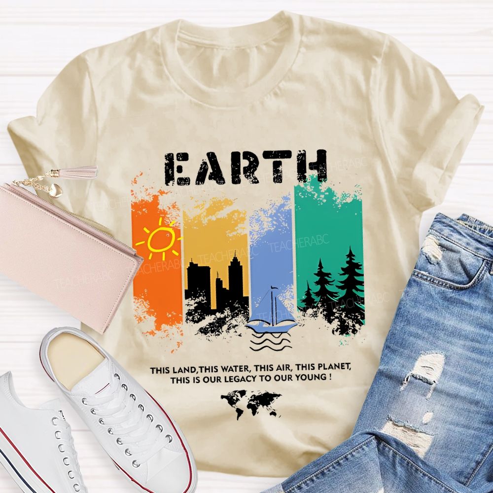 Earth This Land This Water This Air This Planet This Is Our Legacy To Our Young T-shirt