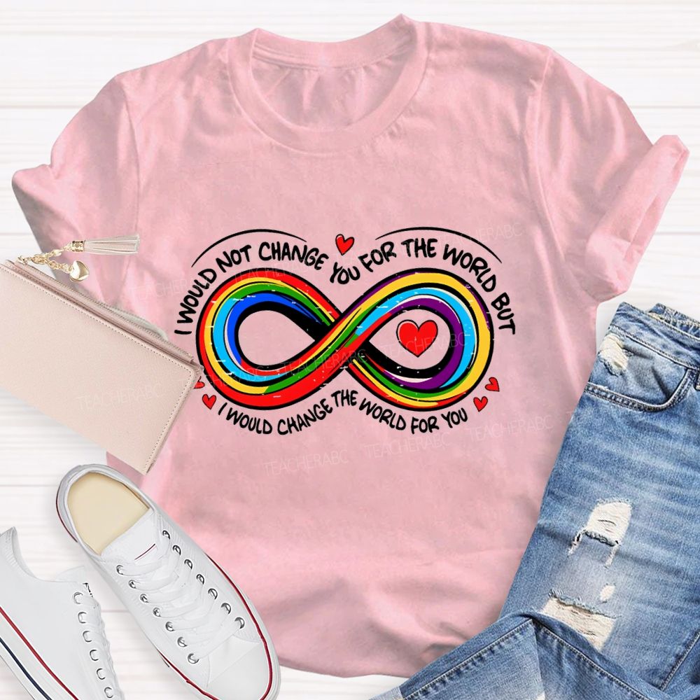 I Wouldn't Change You For The World But I Would Change The World For You Infinity Symbol Teacher T-shirt