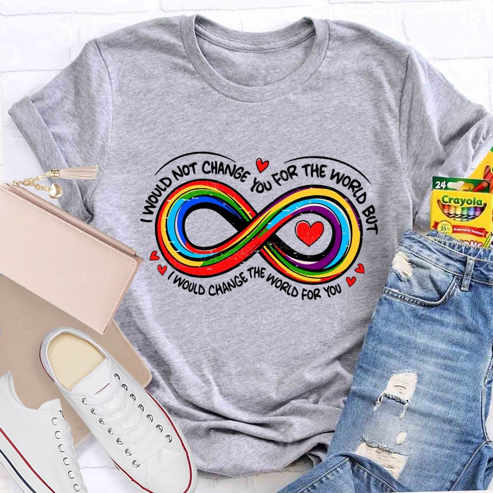 I Wouldn't Change You For The World But I Would Change The World For You Infinity Symbol Teacher T-shirt