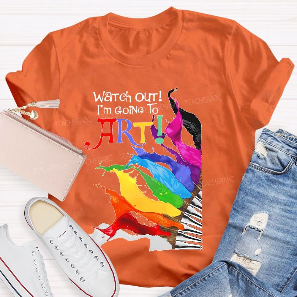 Watch Out I'm Going To Art  Teacher T-shirt