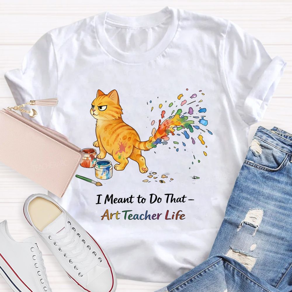 I Meant To Do That  Art Teacher Life  Teacher T-shirt