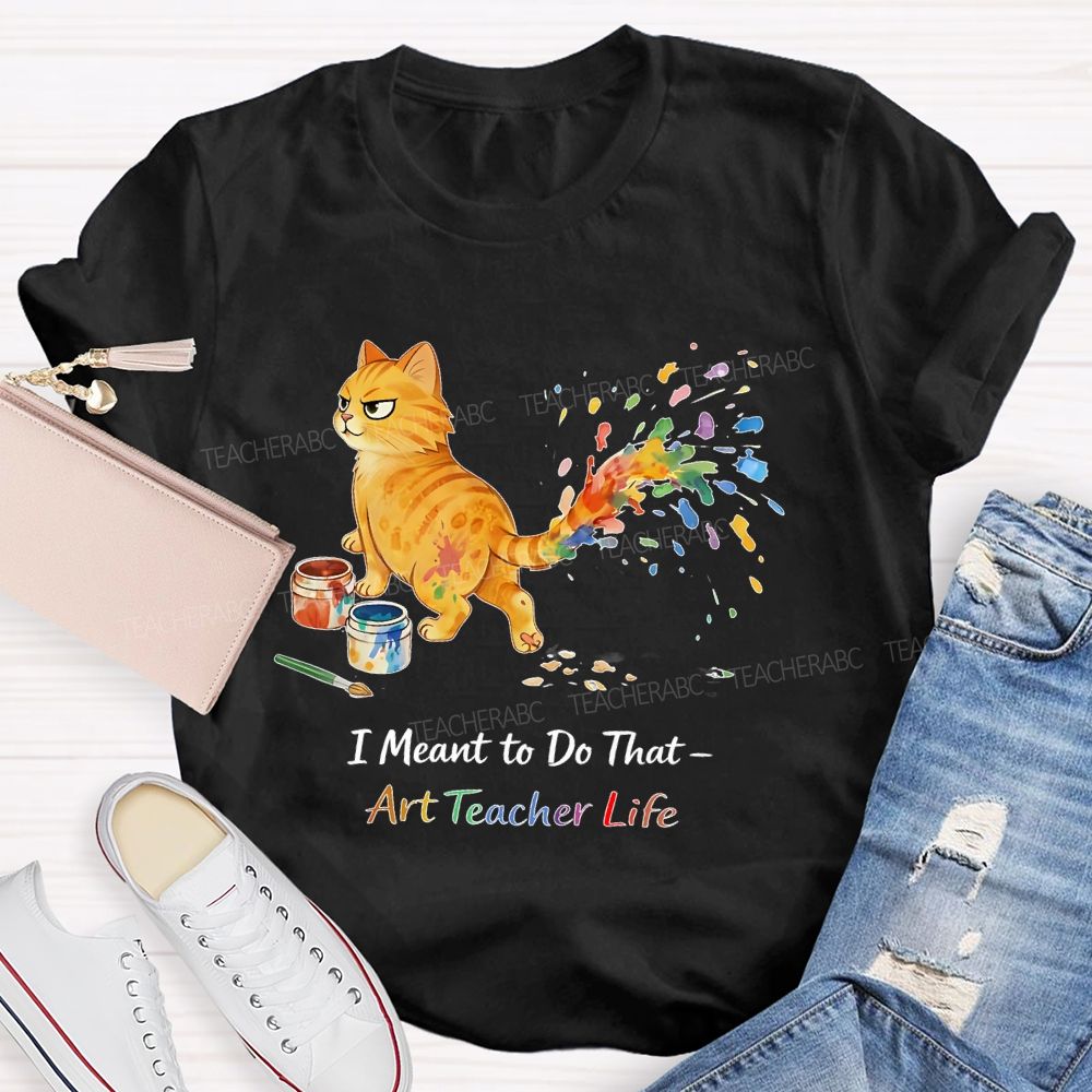 I Meant To Do That  Art Teacher Life  Teacher T-shirt