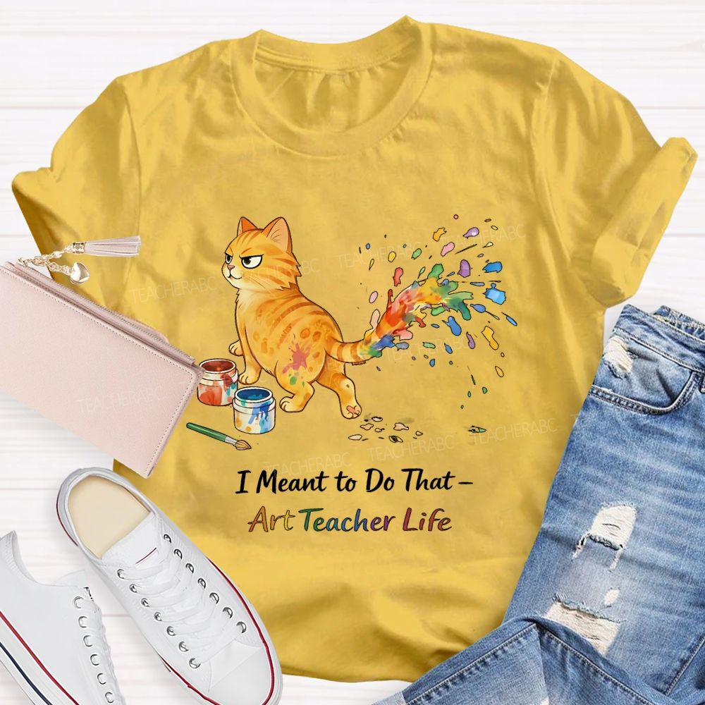 I Meant To Do That  Art Teacher Life  Teacher T-shirt