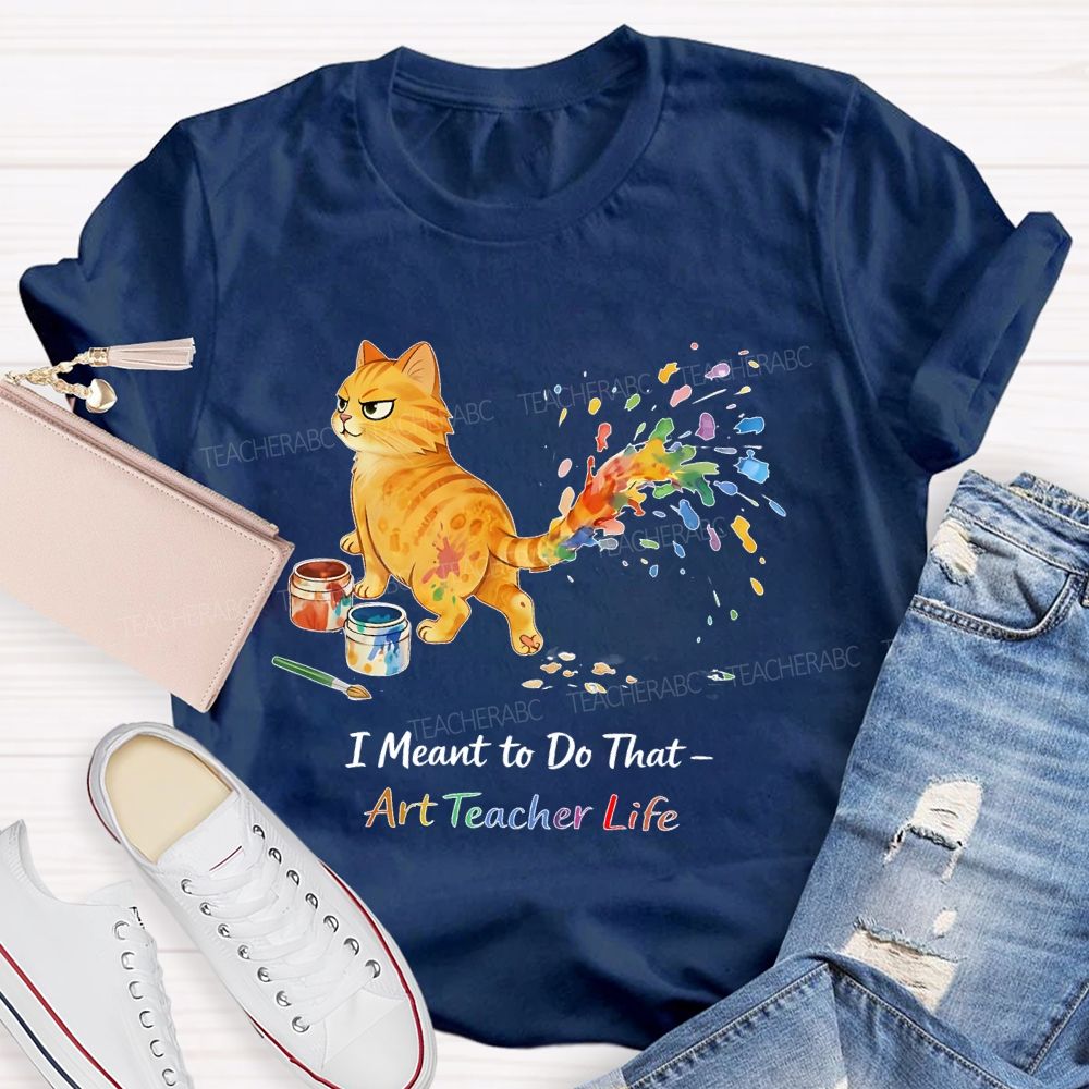 I Meant To Do That  Art Teacher Life  Teacher T-shirt