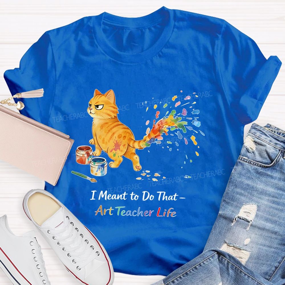 I Meant To Do That  Art Teacher Life  Teacher T-shirt