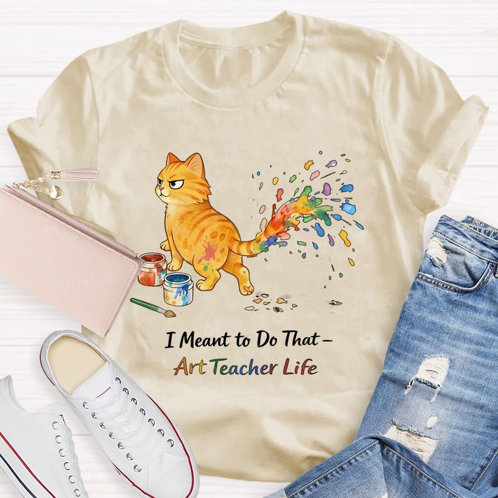I Meant To Do That  Art Teacher Life  Teacher T-shirt