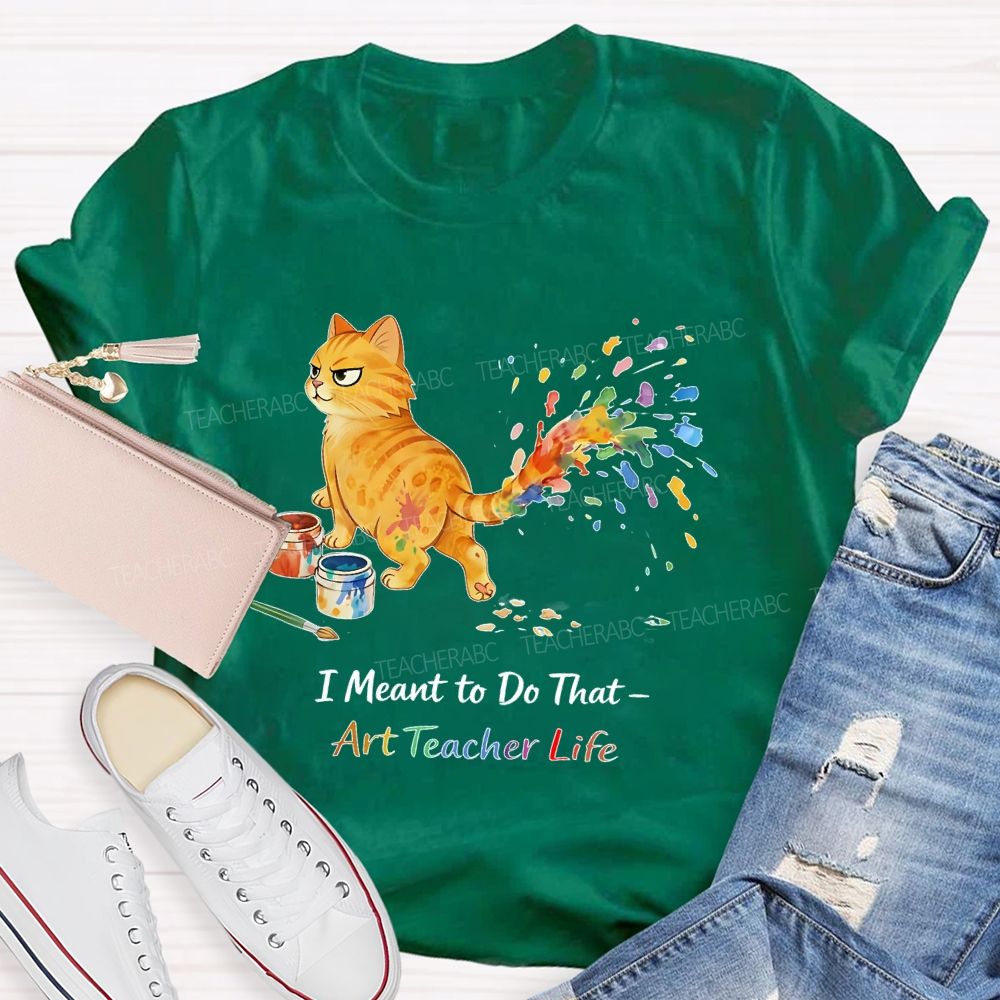 I Meant To Do That  Art Teacher Life  Teacher T-shirt