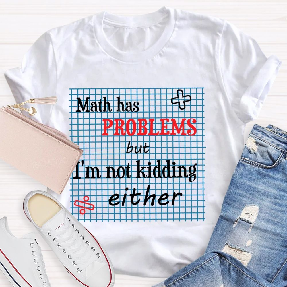 Math Has Problems But I'm Not Kidding Either Teacher T-shirt
