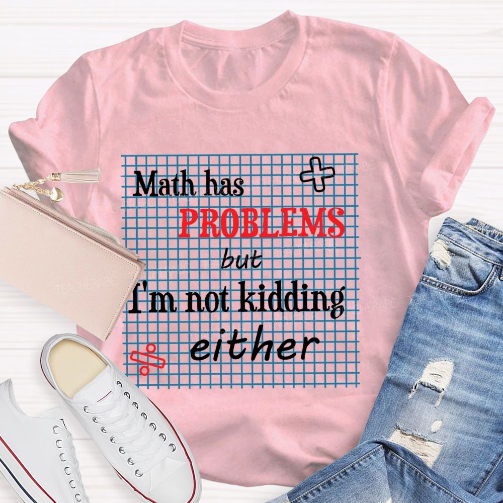 Math Has Problems But I'm Not Kidding Either Teacher T-shirt