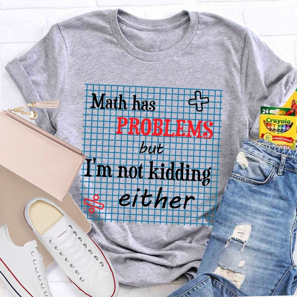 Math Has Problems But I'm Not Kidding Either Teacher T-shirt