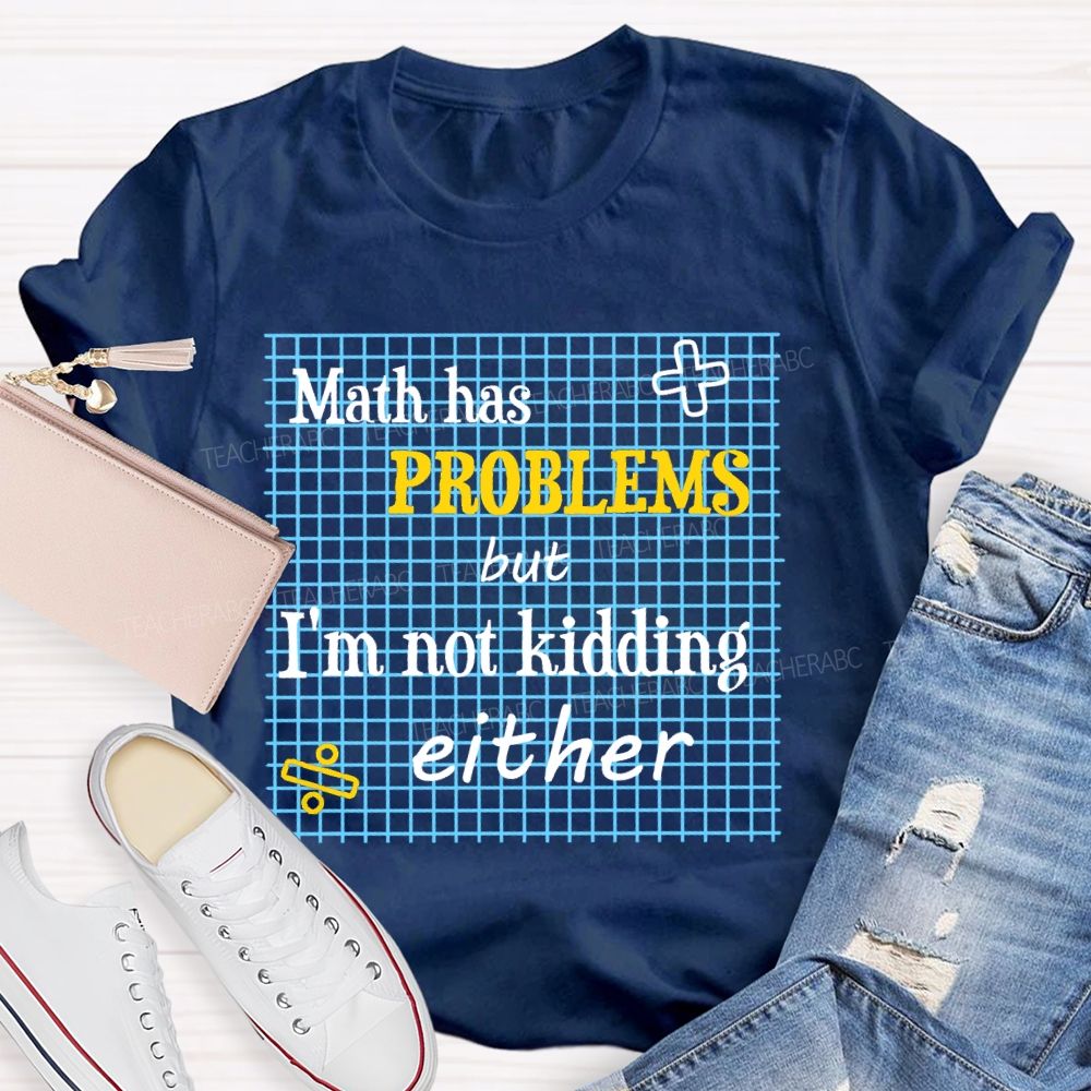 Math Has Problems But I'm Not Kidding Either Teacher T-shirt