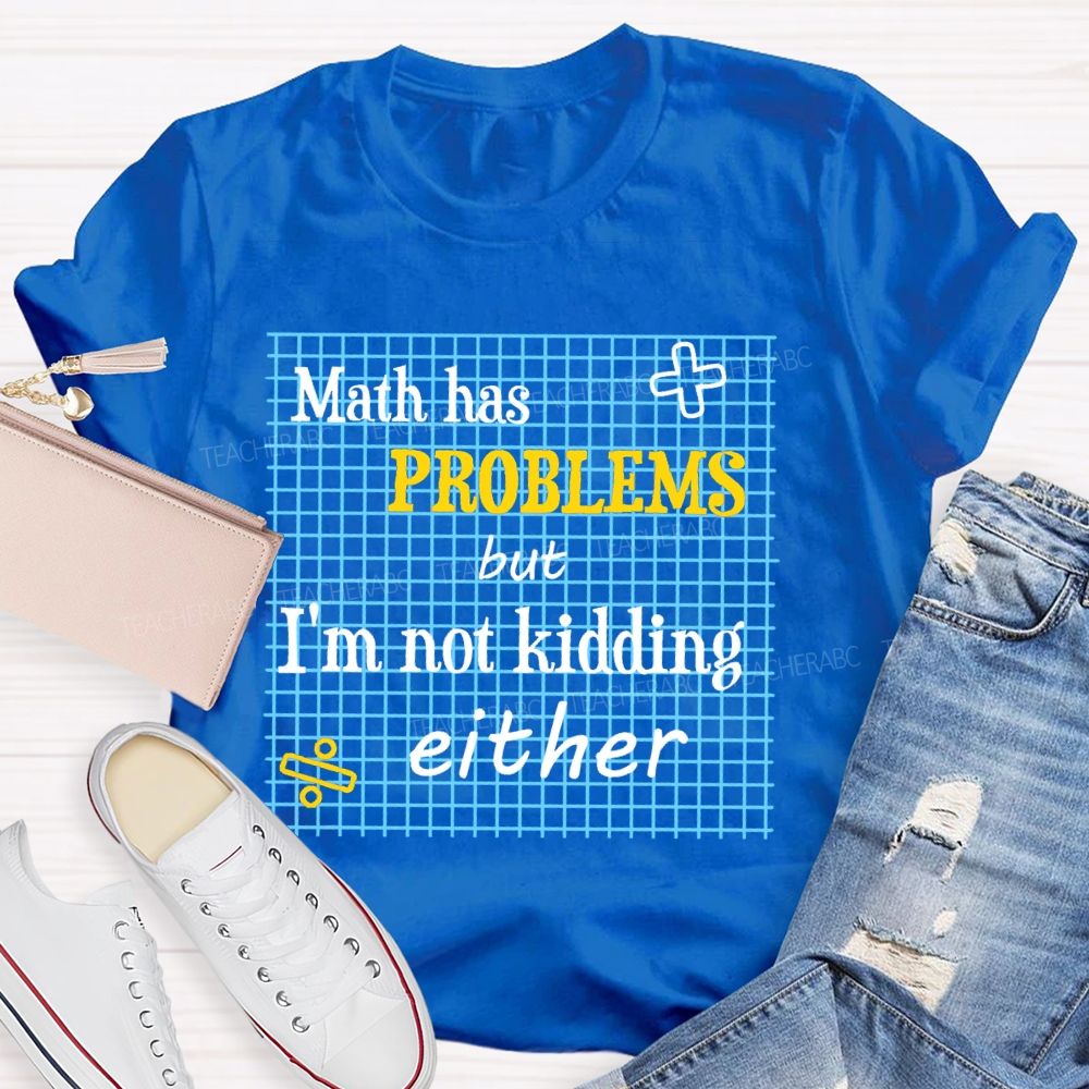 Math Has Problems But I'm Not Kidding Either Teacher T-shirt
