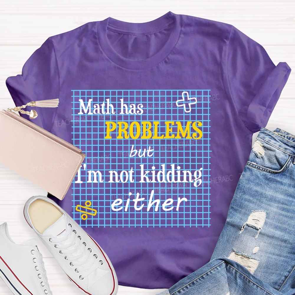 Math Has Problems But I'm Not Kidding Either Teacher T-shirt