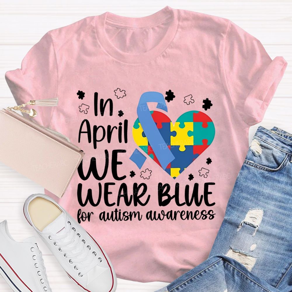 In April We Wear Blue For Autism Awareness Teacher T-shirt