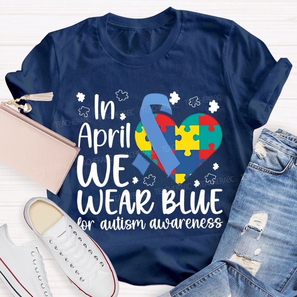 In April We Wear Blue For Autism Awareness Teacher T-shirt